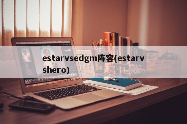 estarvsedgm阵容(estarvshero)