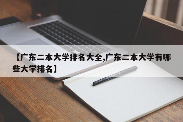 【广东二本大学排名大全,广东二本大学有哪些大学排名】