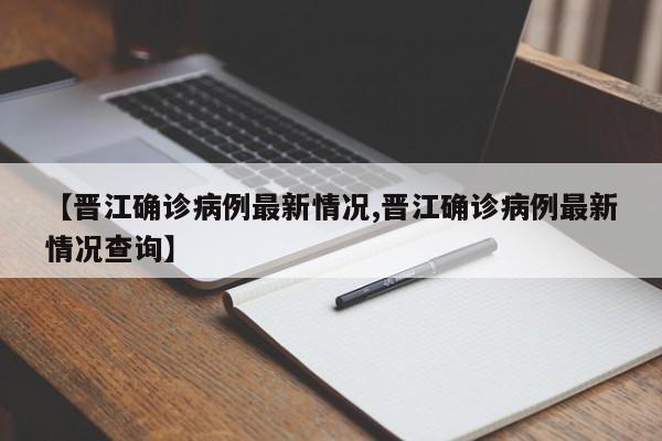 【晋江确诊病例最新情况,晋江确诊病例最新情况查询】