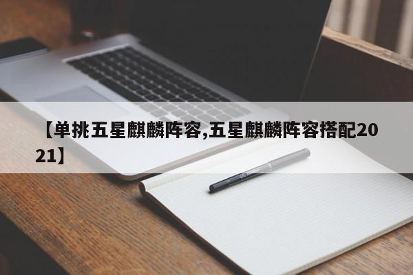 【单挑五星麒麟阵容,五星麒麟阵容搭配2021】