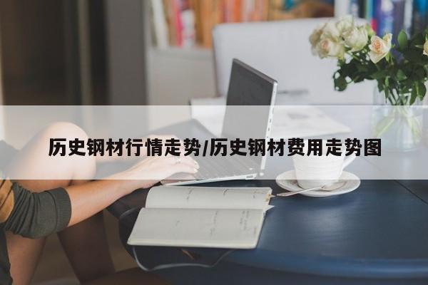 历史钢材行情走势/历史钢材费用走势图