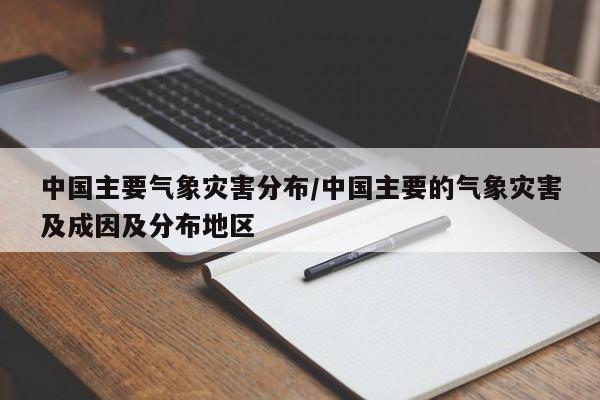 中国主要气象灾害分布/中国主要的气象灾害及成因及分布地区