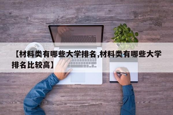 【材料类有哪些大学排名,材料类有哪些大学排名比较高】