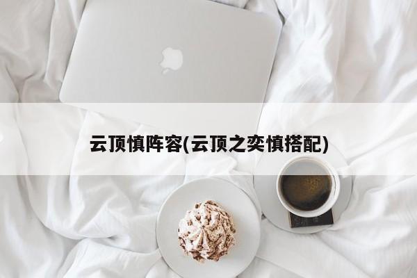 云顶慎阵容(云顶之奕慎搭配)