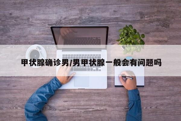 甲状腺确诊男/男甲状腺一般会有问题吗
