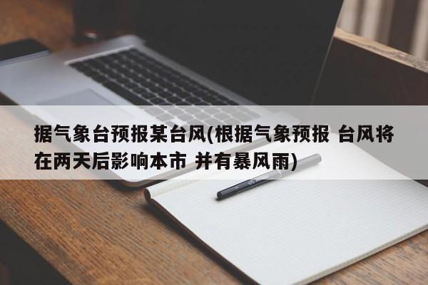 据气象台预报某台风(根据气象预报 台风将在两天后影响本市 并有暴风雨)