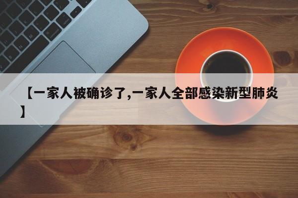 【一家人被确诊了,一家人全部感染新型肺炎】