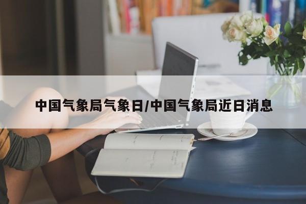 中国气象局气象日/中国气象局近日消息