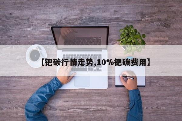 【钯碳行情走势,10%钯碳费用】
