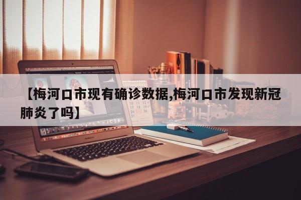【梅河口市现有确诊数据,梅河口市发现新冠肺炎了吗】